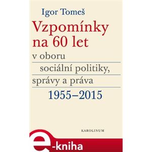 Vzpomínky na 60 let v oboru sociální politiky, správy a práva 1955-2015 - Igor Tomeš, Kateřina Šámalová, Kristina Koldinská