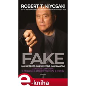 Fake. Jak kvůli lžím chudí a příslušníci střední třídy dál chudnou - Robert T. Kiyosaki