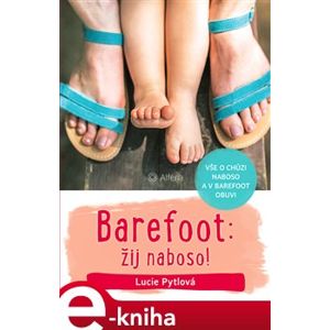 Barefoot: žij naboso!. Vše o chůzi naboso a v barefoot obuvi - Lucie Pytlová