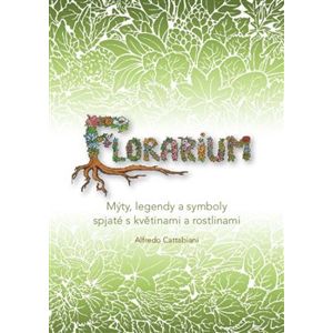 Florarium. Mýty, legendy a symboly spjaté s květinami a rostlinami - Alfredo Cattabiani