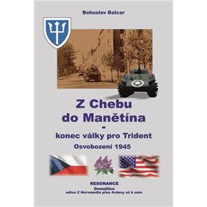 Z Chebu do Manětína – Konec války pro Trident. Osvobození 1945 - Bohuslav Balcar