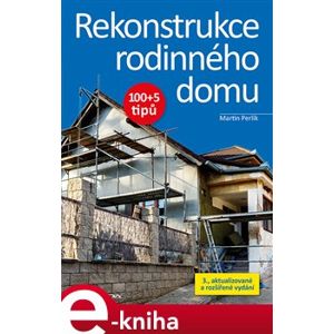 Rekonstrukce rodinného domu. 100+5 tipů, 3., aktualizované a rozšířené vydání - Martin Perlík