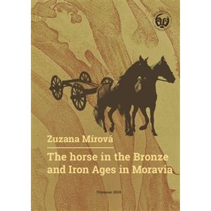 The Horse in the Bronze and Iron Ages in Moravia / Kůň v době bronzové a železné na Moravě - Zuzana Mírová