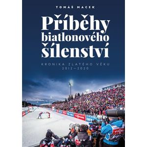 Příběhy biatlonového šílenství. Kronika zlatého věku 2012-2020 - Tomáš Macek