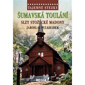 Tajemné stezky - Šumavská toulání - slzy stožecké Madony - Jaroslav Pulkrábek