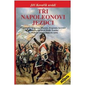 Tři Napoleonovi jezdci. Vzpomínky dragouna Onyona, dragouna Auvraye a jízdního myslivce Wolfe Toneho na deset let napoleonských válek