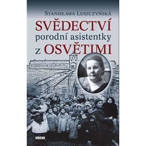 Svědectví porodní asistentky z Osvětimi - Stanislawa Leszczyńská