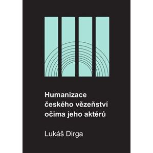 Humanizace českého vězeňství očima jeho aktérů - Lukáš Dirga