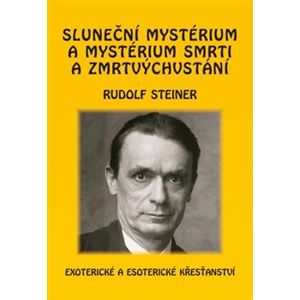 Sluneční mystérium a mystérium smrti a zmrtvýchvstání. Exoterické a esoterické křesťanství - Rudolf Steiner