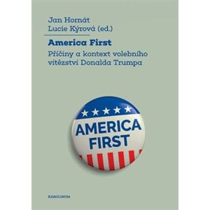 America First. Příčiny a kontext volebního vítězství Donalda Trumpa - Lucie Kýrová, Jan Hornát