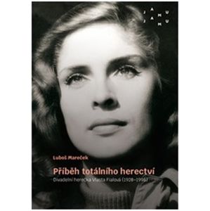 Příběh totálního herectví. Divadelní herečka Vlasta Fialová (1928–1998) - Luboš Mareček