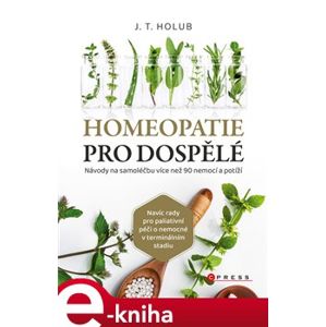 Homeopatie pro dospělé. Návody na samoléčbu více než 90 nemocí - J. T. Holub