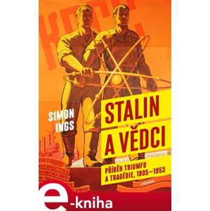 Stalin a vědci. Historie triumfu a tragédie, 1905 - 1953 - Simon Ings