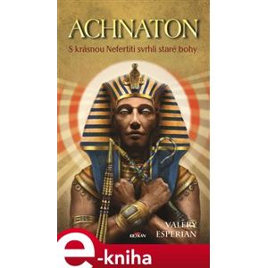 Achnaton. S krásnou Nefertiti svrhli staré bohy - Valery Esperian
