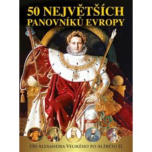 50 největších panovníků Evropy od Alexandra Velikého po Alžbětu II - Pavel Šmejkal, Dagmar Garciová, Jan Kukrál, Pavel Polcar, Václav Roman
