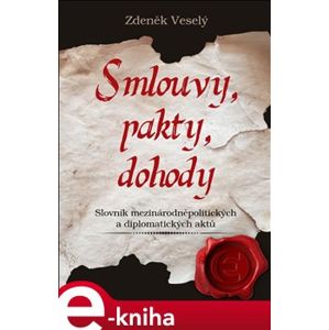 Smlouvy, pakty, dohody. Slovník mezinárodněpolitických a diplomatických aktů - Zdeněk Veselý e-kniha