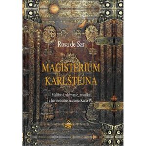 Magisterium Karlštejna. Malířství, alchymie, mystika a hermetismus u dvora Karla IV. - Rosa de Sar