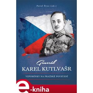Generál Karel Kutlvašr. Vzpomínky na Pražské povstání