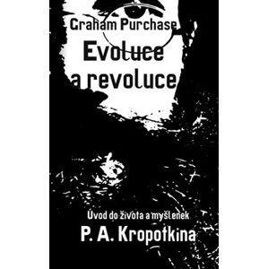 Evoluce a revoluce. Úvod do života a myšlenek P. A. Kropotkina - Graham Purchase