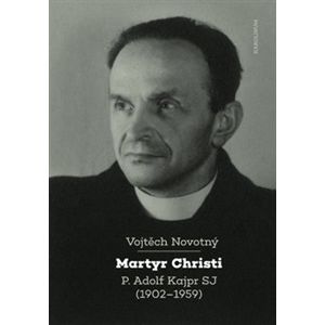 Martyr Christi. P. Adolf Kajpr SJ (1902-1959) - Vojtěch Novotný