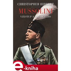 Mussolini. Vzestup a pád Duceho - Christopher Hibbert
