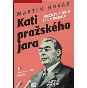 Kati pražského jara. Brežněv a jeho éra v Kremlu - Martin Novák