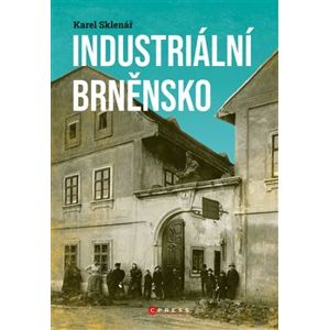 Industriální Brněnsko. Fascinující část našeho kulturního dědictví - Karel Sklenář