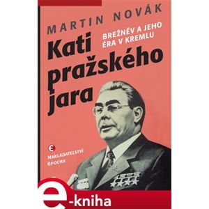 Kati pražského jara. Brežněv a jeho éra v Kremlu - Martin Novák e-kniha