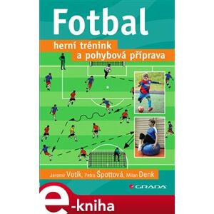 Fotbal – herní trénink a pohybová příprava - Jaromír Votík, Špottová Petra, Denk Milan