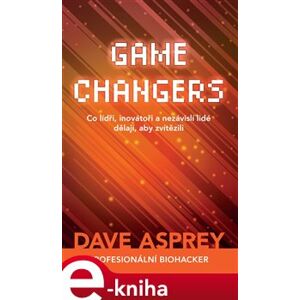 Game Changers: Co lídři, inovátoři a nezávislí lidé dělají, aby zvítězili - Dave Asprey e-kniha