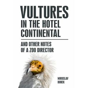 Vultures in the hotel Continental. and other notes of a zoo director - Miroslav Bobek