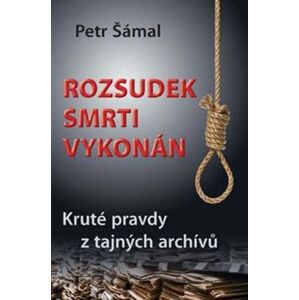 Rozsudek smrti vykonán. Kruté pravdy z tajných archívů - Petr Šámal