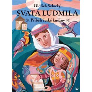Svatá Ludmila. Příběh české kněžny a babičky - Oldřich Selucký