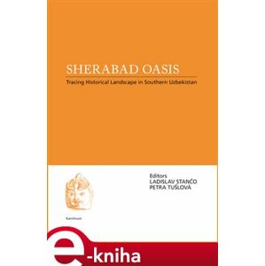 Sherabad Oasis. Tracing Historical Landscape in Southern Uzbekistan - Petra Tušloví, Ladislav Stančo e-kniha