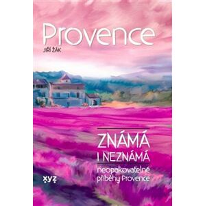 Provence známá i neznámá. Neopakovatelné příběhy Provence - Jiří Žák