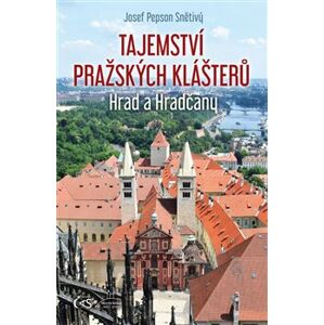 Tajemství pražských klášterů. Hrad a Hradčany - Josef "Pepson" Snětivý
