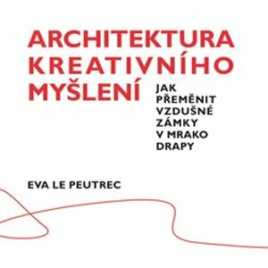 Architektura kreativního myšlení. Jak přeměnit vzdušné zámky v mrakodrapy - Eva Le Peutrec