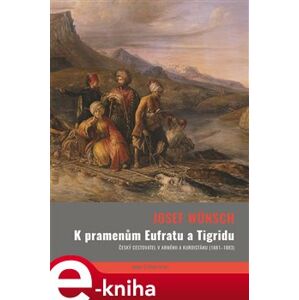 K pramenům Eufratu a Tigridu. Český cestovatel v Arménii a Kurdistánu (1881-1883) - Josef Wünsch