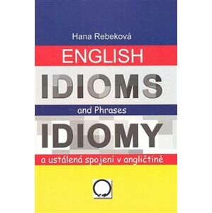 English Idioms and Phrases Idiomy. a ustálená spojení v angličtině - Hana Rebeková