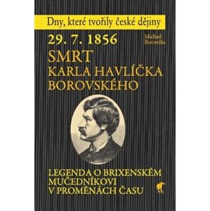 29. 7. 1856 - Smrt Karla Havlíčka Borovského. Legenda o brixenském mučedníkovi v proměnách času - Michael Borovička