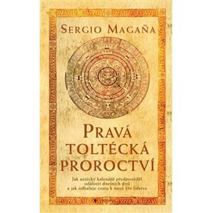 Pravá toltécká proroctví - Sergio Magaňa