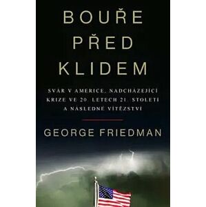 Bouře před klidem. Svár v Americe, nadcházející krize ve 20. letech 21. století a následné vítězství - George Friedman