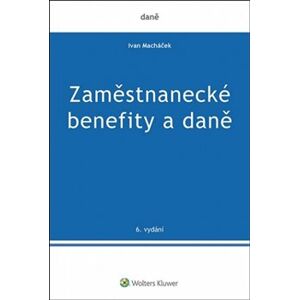 Zaměstnanecké benefity a daně. 6.vydání - Ivan Macháček