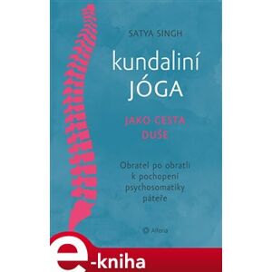 Kundaliní jóga jako cesta duše. Obratel za obratlem k pochopení psychosomatiky páteře - Satya Singh