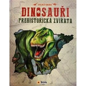 Dinosauři a prehistorická zvířata. Velká kniha