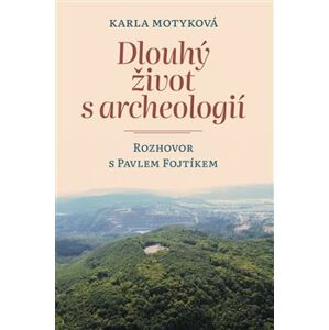 Dlouhý život s archeologií. Rozhovor s Pavlem Fojtíkem - Karla Motyková, Pavel Fojtík
