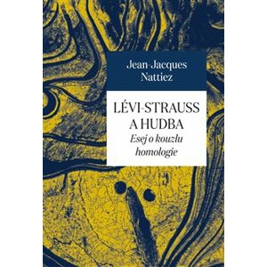Lévi-Strauss a hudba. Esej o kouzlu homologie - Jean-Jacques Nattiez