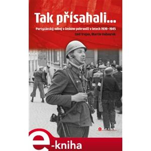 Tak přísahali.... Partyzánský odboj v českém pohraničí 1939–1945 - Emil Trojan, Martin Vaňourek e-kniha