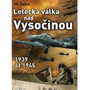 Letecká válka nad Vysočinou. 1939 až 1945 - Jiří Šašek