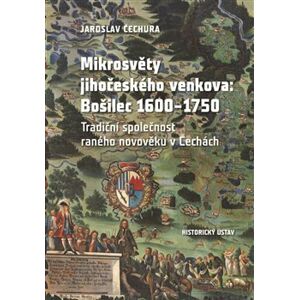 Mikrosvěty jihočeského venkova: Bošilec 1600–1750. Tradiční společnost raného novověku v Čechách - Jaroslav Čechura